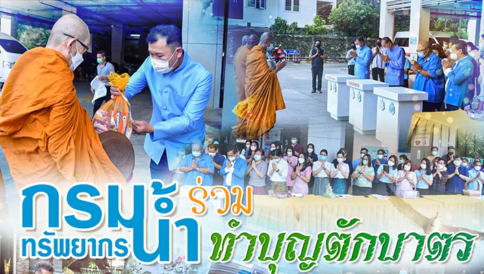 กรมทรัพยากรน้ำร่วมทำบุญตักบาตรเพื่อส่งเสริม สืบสาน ขนบธรรมเนียมและวัฒนธรรมประเพณีอันดีงามของไทย และสืบทอดทำนุบำรุงพระพุทธศาสนา