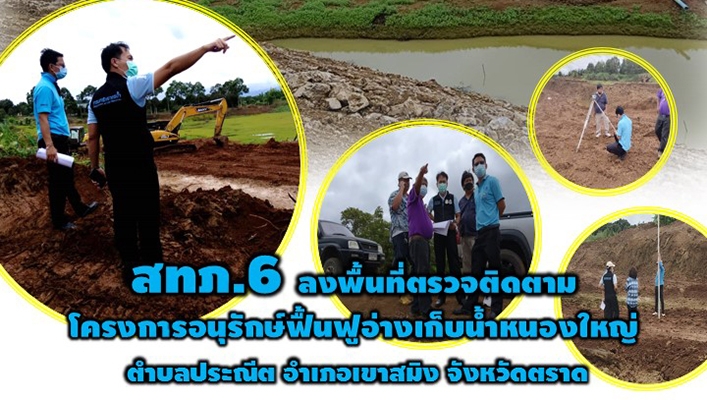 สทภ.6 ลงพื้นที่ตรวจติดตามโครงการอนุรักษ์ฟื้นฟูอ่างเก็บน้ำหนองใหญ่ ต.ประณีต อ.เขาสมิง จ.ตราด