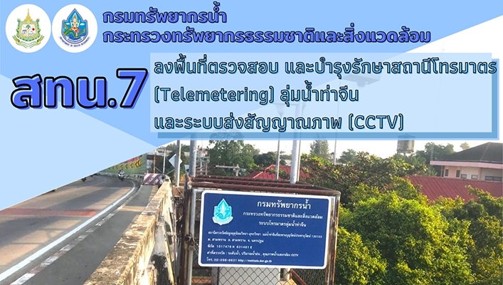 สทน.7 ลงพื้นที่ตรวจสอบ และบำรุงรักษาสถานีโทรมาตร (Telemetering) ลุ่มน้ำท่าจีนและระบบส่งสัญญาณภาพ (CCTV)