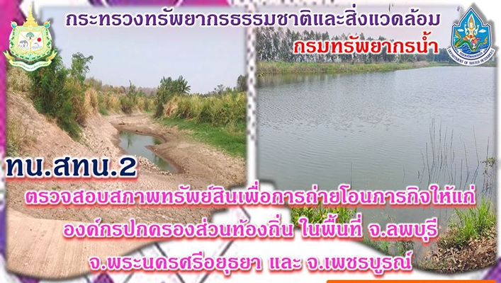 สทน.2 ตรวจสอบสภาพทรัพย์สินเพื่อการถ่ายโอนภารกิจให้แก่องค์กรปกครองส่วนท้องถิ่นในพื้นที่ จ.ลพบุรี จ.พระนครศรีอยุธยา และจ.เพชรบูรณ์