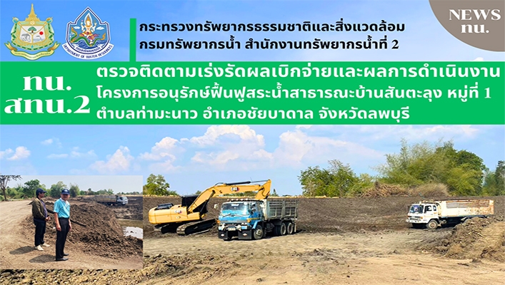 สทน.2 ตรวจติดตามเร่งรัดผลเบิกจ่ายและผลการดำเนินงานโครงการอนุรักษ์ฟื้นฟูสระน้ำสาธารณะบ้านสันตะลุง หมู่1 ต.ท่ามะนาว อ.ชัยบาดาล จ.ลพบุรี