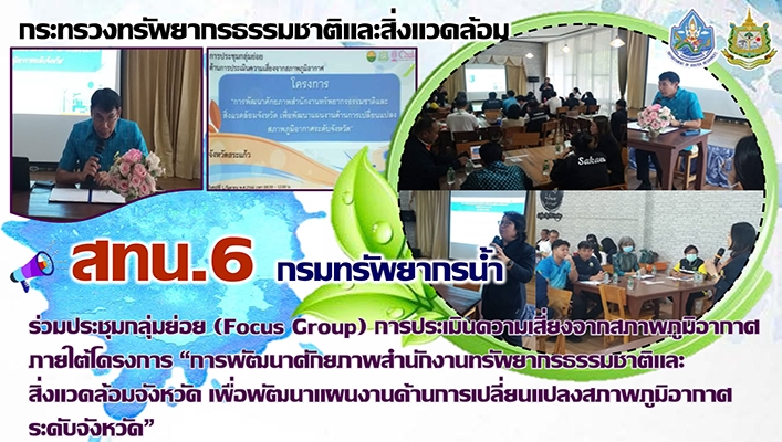 สทน.6 ร่วมประชุมกลุ่มย่อย (Focus Group) การประเมินความเสี่ยงจากสภาพภูมิอากาศภายใต้โครงการ 