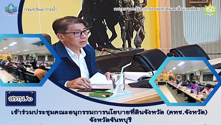 สทน.6 เข้าร่วมประชุมคณะอนุกรรมการนโยบายที่ดินจังหวัด (คทช.จังหวัด) จังหวัดจันทบุรี