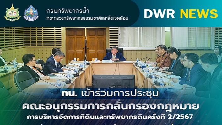 ทน. เข้าร่วมการประชุมคณะอนุกรรมการกลั่นกรองกฎหมายการบริหารจัดการที่ดินและทรัพยากรดิน ครั้ง 2/2567
