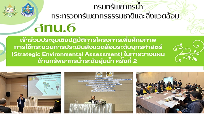 สทน.6 เข้าร่วมประชุมเชิงปฏิบัติการโครงการเพิ่มศักยภาพการใช้กระบวนการประเมินสิ่งแวดล้อมระดับยุทธศาสตร์